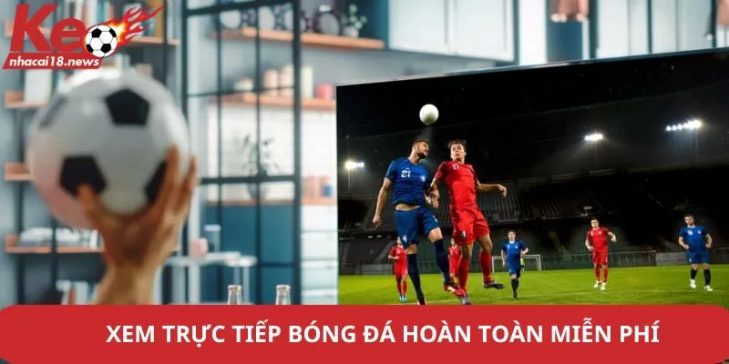 Tại Keonhacai18 bạn được xem bóng đá miễn phí